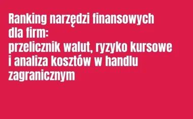 Obraz do artykułu: Ranking narzędzi finansowych dla firm: przelicznik walut, ryzyko kursowe i analiza kosztów w handlu zagranicznym
