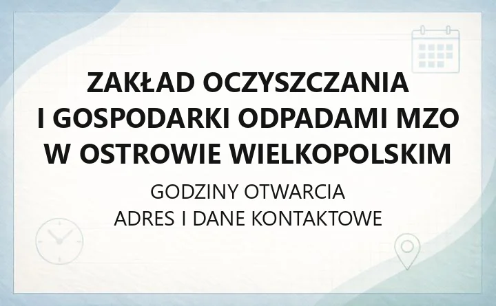 Zakład Oczyszczania i Gospodarki Odpadami MZO w Ostrowie Wielkopolskim - kontakt, PSZOK, godziny odbioru